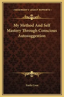 Meine Methode und Selbstbeherrschung durch bewusste Autosuggestion - My Method And Self Mastery Through Conscious Autosuggestion