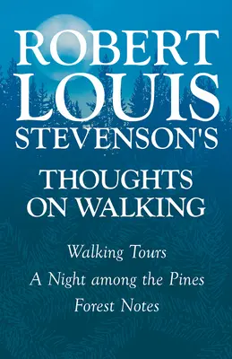 Robert Louis Stevensons Gedanken zum Wandern - Wanderungen - Eine Nacht unter den Kiefern - Waldnotizen - Robert Louis Stevenson's Thoughts on Walking - Walking Tours - A Night Among the Pines - Forest Notes