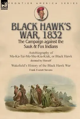 Black Hawk's Krieg, 1832: Der Feldzug gegen die Sauk- und Fox-Indianer - Autobiographie von Ma-Ka-Tai-Me-She-Kia-Kiak oder Black Hawk, diktiert von Hims - Black Hawk's War, 1832: The Campaign against the Sauk & Fox Indians-Autobiography of Ma-Ka-Tai-Me-She-Kia-Kiak, or Black Hawk dictated by Hims