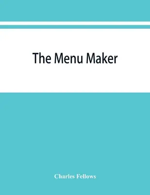 Der Menümacher; Vorschläge für die Auswahl und Zusammenstellung von Menüs für Hotels und Restaurants, mit dem Ziel, von Tag zu Tag zu wechseln, um ein kontinuierliches v - The menu maker; suggestions for selecting and arranging menus for hotels and restaurants, with object of changing from day to day to give continuous v