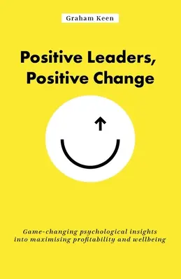 Positive Führungspersönlichkeiten, positiver Wandel: Spielverändernde psychologische Einblicke in die Maximierung von Rentabilität und Wohlbefinden - Positive Leaders, Positive Change: Game-Changing Psychological Insights Into Maximising Profitability and Wellbeing