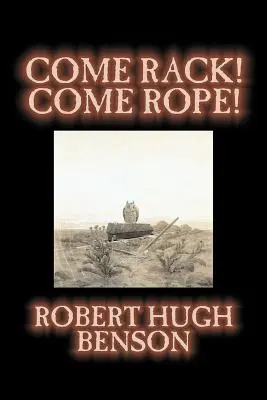 Come Rack! Come Rope! von Robert Hugh Benson, Belletristik, Literarisch, Klassiker, Science Fiction - Come Rack! Come Rope! by Robert Hugh Benson, Fiction, Literary, Classics, Science Fiction