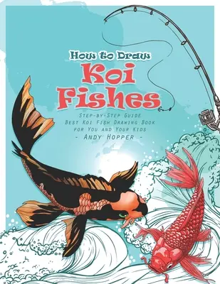 Schritt-für-Schritt-Anleitung zum Zeichnen von Koi-Fischen: Das beste Koi-Fisch-Zeichenbuch für Sie und Ihre Kinder - How to Draw Koi Fishes Step-by-Step Guide: Best Koi Fish Drawing Book for You and Your Kids