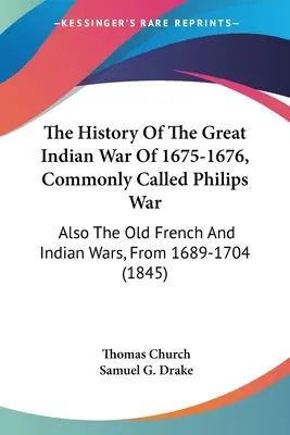 Die Geschichte des großen Indianerkrieges von 1675-1676, gemeinhin Philips-Krieg genannt: Auch die alten Franzosen- und Indianerkriege, von 1689-1704 - The History Of The Great Indian War Of 1675-1676, Commonly Called Philips War: Also The Old French And Indian Wars, From 1689-1704