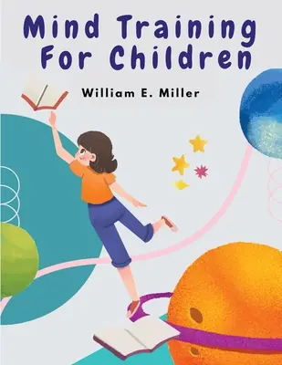 Geistestraining für Kinder: Ein praktisches Training, das Ihren Kindern in der Schule hilft - Mind Training For Children: A Practical Training Helping Your Children In School