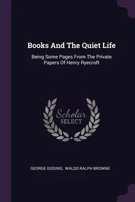 Bücher und das stille Leben: Einige Seiten aus den privaten Papieren von Henry Ryecroft - Books And The Quiet Life: Being Some Pages From The Private Papers Of Henry Ryecroft