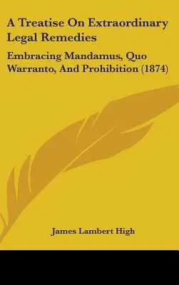 A Treatise On Extraordinary Legal Remedies: Umfassend Mandamus, Quo Warranto und Verbot (1874) - A Treatise On Extraordinary Legal Remedies: Embracing Mandamus, Quo Warranto, And Prohibition (1874)