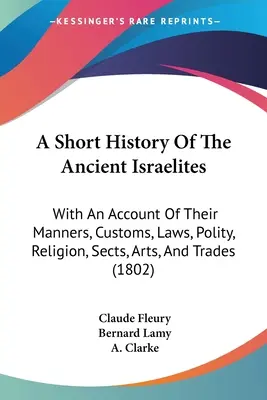 A Short History Of The Ancient Israelites: Mit einem Bericht über ihre Sitten, Gebräuche, Gesetze, Politik, Religion, Sekten, Künste und Berufe - A Short History Of The Ancient Israelites: With An Account Of Their Manners, Customs, Laws, Polity, Religion, Sects, Arts, And Trades