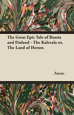 Die große epische Erzählung Russlands und Finnlands - Die Kalevala oder Das Land der Helden - The Great Epic Tale of Russia and Finland - The Kalevala or, The Land of Heroes