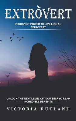 Extrovertiert: Introvertierte Kraft, um wie ein Extrovertierter zu leben (Entdecke die nächste Stufe von dir selbst, um unglaubliche Vorteile zu ernten) - Extrovert: Introvert Power to Live Like an Extrovert (Unlock the Next Level of Yourself to Reap Incredible Benefits)