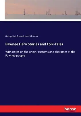 Heldengeschichten und Volkserzählungen der Pawnee: Mit Anmerkungen zu Ursprung, Sitten und Charakter des Pawnee-Volkes - Pawnee Hero Stories and Folk-Tales: With notes on the origin, customs and character of the Pawnee people