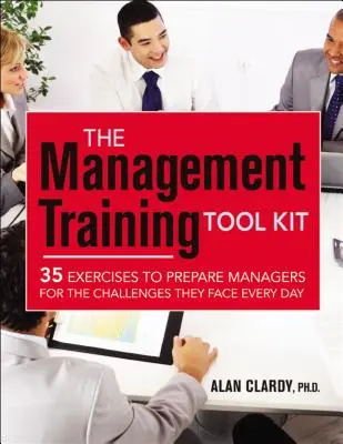 Das Management Training Tool Kit: 35 Übungen zur Vorbereitung von Managern auf die täglichen Herausforderungen - The Management Training Tool Kit: 35 Exercises to Prepare Managers for the Challenges They Face Every Day