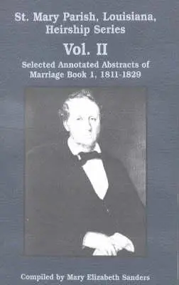 St. Mary Parish, Louisiana, Reihe Erbrecht: Ausgewählte kommentierte Zusammenfassungen von Heiratsbüchern 1, 1811-1829 - St. Mary Parish, Louisiana, Heirship Series: Selected Annotated Abstracts of Marriage Book 1, 1811-1829