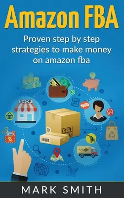 Amazon FBA: Anleitung für Einsteiger - Bewährte Schritt-für-Schritt-Strategien, um auf Amazon Geld zu verdienen - Amazon FBA: Beginners Guide - Proven Step By Step Strategies to Make Money On Amazon