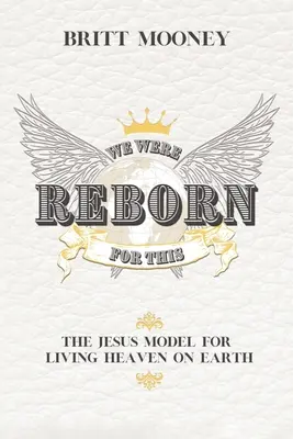 Dafür wurden wir wiedergeboren: Das Jesus-Modell für ein himmlisches Leben auf Erden - We Were Reborn For This: The Jesus Model for Living Heaven on Earth