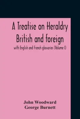Eine Abhandlung über die britische und ausländische Heraldik: mit englischem und französischem Glossar (Band I) - A Treatise On Heraldry British And Foreign: With English And French Glossaries (Volume I)