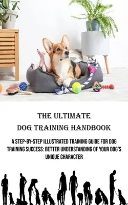 Das ultimative Handbuch zur Hundeerziehung: Ein illustrierter Schritt-für-Schritt-Trainingsleitfaden für erfolgreiches Hundetraining: Besseres Verständnis für den einzigartigen Charakter Ihres Hundes - The Ultimate Dog Training Handbook: A Step-by-step Illustrated Training Guide for Dog Training Success: Better Understanding of Your Dog's Unique Char