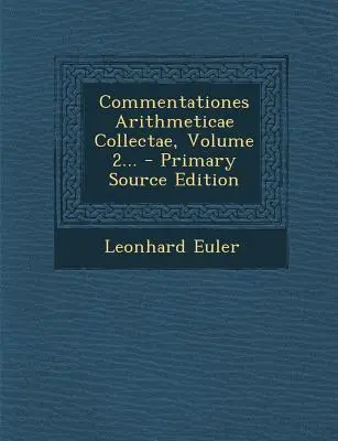 Commentationes Arithmeticae Collectae, Band 2... - Primärquellen-Edition - Commentationes Arithmeticae Collectae, Volume 2... - Primary Source Edition