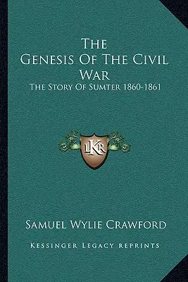 Die Entstehung des Bürgerkriegs: Die Geschichte von Sumter 1860-1861 - The Genesis Of The Civil War: The Story Of Sumter 1860-1861