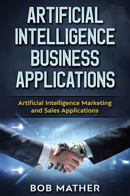 Künstliche Intelligenz - Geschäftsanwendungen: Anwendungen für Marketing und Vertrieb mit künstlicher Intelligenz - Artificial Intelligence Business Applications: Artificial Intelligence Marketing and Sales Applications