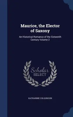 Maurice, der Kurfürst von Sachsen: Ein historischer Roman aus dem sechzehnten Jahrhundert Band 2 - Maurice, the Elector of Saxony: An Historical Romance of the Sixteenth Century Volume 2