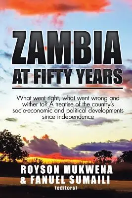 Sambia in fünfzig Jahren: Was ist richtig gelaufen, was ist schief gelaufen und was wird noch passieren? Eine Abhandlung über die sozioökonomischen und politischen Entwicklungen des Landes - Zambia at Fifty Years: What went right, what went wrong and wither to? A treatise of the country's socio-economic and political developments