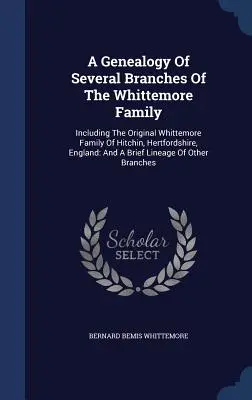 Eine Genealogie mehrerer Zweige der Familie Whittemore: Einschließlich der ursprünglichen Whittemore-Familie von Hitchin, Hertfordshire, England: Und eine kurze Lin - A Genealogy Of Several Branches Of The Whittemore Family: Including The Original Whittemore Family Of Hitchin, Hertfordshire, England: And A Brief Lin