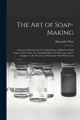 Die Kunst der Seifenherstellung: ein praktisches Handbuch der Herstellung von Hart- und Weichseifen, Toilettenseifen usw., einschließlich vieler neuer Verfahren, und - The Art of Soap-making: a Practical Handbook of the Manufacture of Hard and Soft Soaps, Toilet Soaps, Etc., Including Many New Processes, and