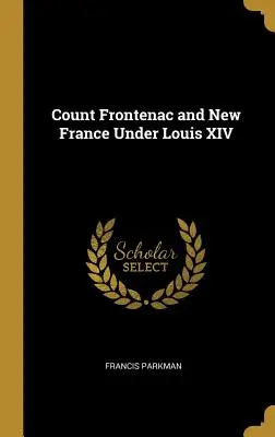 Graf Frontenac und Neufrankreich unter Ludwig XIV. - Count Frontenac and New France Under Louis XIV