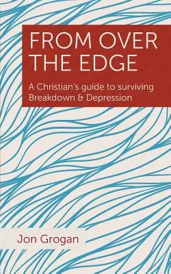 Von „Over the Edge“: Der Leitfaden eines Christen zum Überleben von Zusammenbruch und Depression - From Over the Edge: A Christian's guide to surviving Breakdown & Depression