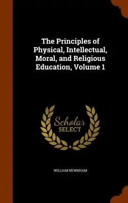 Die Grundsätze der körperlichen, geistigen, sittlichen und religiösen Erziehung, Band 1 - The Principles of Physical, Intellectual, Moral, and Religious Education, Volume 1