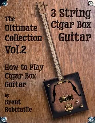 Zigarrenkistengitarre - Die ultimative Sammlung Band zwei: Wie man Zigarrenkistengitarre spielt - Cigar Box Guitar - The Ultimate Collection Volume Two: How to Play Cigar Box Guitar
