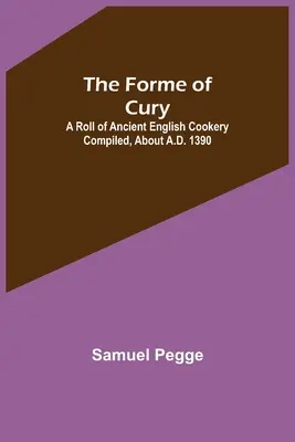 The Forme of Cury: Eine Rolle der alten englischen Kochkunst, zusammengestellt um 1390 n. Chr. - The Forme of Cury: A Roll of Ancient English Cookery Compiled, about A.D. 1390