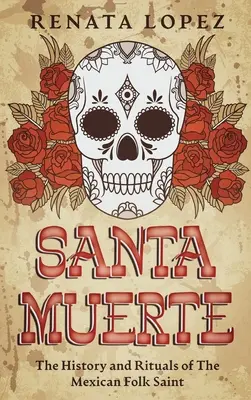 Santa Muerte: Geschichte und Rituale der mexikanischen Volksheiligen - Santa Muerte: The History and Rituals of the Mexican Folk Saint