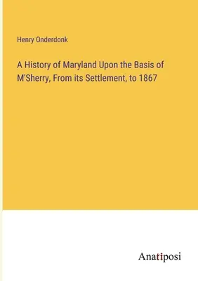 Eine Geschichte Marylands auf der Grundlage von M'Sherry, von der Besiedlung bis 1867 - A History of Maryland Upon the Basis of M'Sherry, From its Settlement, to 1867