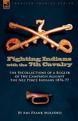 Indianerkampf in der 7. Kavallerie der Vereinigten Staaten: die Erinnerungen eines Buglers an den Feldzug gegen die Nez Perce-Indianer 1876-77 - Fighting Indians in the 7th United States Cavalry: the Recollections of a Bugler of the Campaign Against the Nez Perce Indians 1876-77