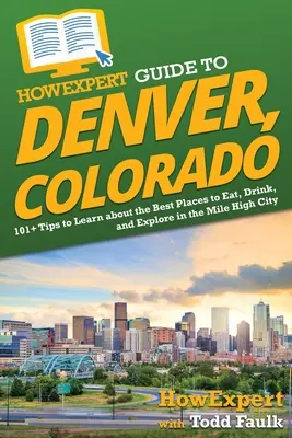 HowExpert Guide to Denver, Colorado: 101+ Tipps zu den besten Orten zum Essen, Trinken und Erkunden in der Mile High City - HowExpert Guide to Denver, Colorado: 101+ Tips to Learn about the Best Places to Eat, Drink, and Explore in the Mile High City