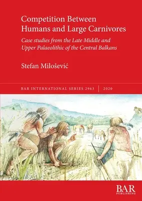 Wettbewerb zwischen Menschen und großen Fleischfressern: Fallstudien aus dem späten Mittel- und Oberpaläolithikum des Zentralbalkans - Competition Between Humans and Large Carnivores: Case studies from the Late Middle and Upper Palaeolithic of the Central Balkans