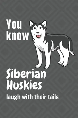 Sie wissen, dass Siberian Huskies mit dem Schwanz lachen: Für Fans von Siberian Huskies - You know Siberian Huskies laugh with their tails: For Siberian Huskie Dog Fans