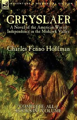 Greyslaer: Ein Roman über den Amerikanischen Unabhängigkeitskrieg im Mohawk-Tal - Alle 6 Bücher in einem Band - Greyslaer: A Novel of the American War of Independence in the Mohawk Valley-Complete-All 6 Books in 1 Volume