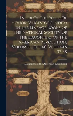 Index der Ehrenrollen (Ahnenregister) in den Stammbüchern der National Society of the Daughters of the American Revolution, Bände 1 bis - Index Of The Rolls Of Honor (ancestor's Index) In The Lineage Books Of The National Society Of The Daughters Of The American Revolution, Volumes 1 To