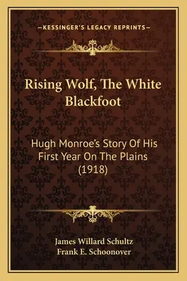 Rising Wolf, The White Blackfoot: Hugh Monroes Geschichte über sein erstes Jahr auf den Plains (1918) - Rising Wolf, The White Blackfoot: Hugh Monroe's Story Of His First Year On The Plains (1918)