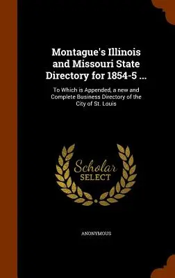 Montague's Illinois und Missouri State Directory für 1854-5 ...: Mit einem neuen und vollständigen Geschäftsverzeichnis der Stadt St. Louis im Anhang - Montague's Illinois and Missouri State Directory for 1854-5 ...: To Which is Appended, a new and Complete Business Directory of the City of St. Louis