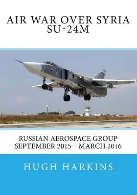 Luftkrieg über Syrien - Su-24M: Russischer Luft- und Raumfahrtkonzern September 2015 - März 2016 - Air War over Syria - Su-24M: Russian Aerospace Group September 2015 - March 2016