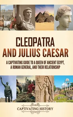 Kleopatra und Julius Cäsar: Ein fesselndes Handbuch über eine Königin des alten Ägypten, einen römischen General und ihre Beziehung - Cleopatra and Julius Caesar: A Captivating Guide to a Queen of Ancient Egypt, a Roman General, and Their Relationship