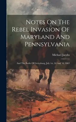 Notizen über die Invasion der Rebellen in Maryland und Pennsylvania: Und Die Schlacht von Gettysburg, 1., 2. und 3. Juli 1863 - Notes On The Rebel Invasion Of Maryland And Pennsylvania: And The Battle Of Gettysburg, July 1st, 2d And 3d, 1863