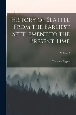 Geschichte Seattles von der frühesten Besiedlung bis zur Gegenwart; Band 2 - History of Seattle From the Earliest Settlement to the Present Time; Volume 2