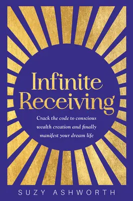 Unendliches Empfangen: Knacken Sie den Code zur bewussten Reichtumsbildung und manifestieren Sie endlich Ihr Traumleben - Infinite Receiving: Crack the Code to Conscious Wealth Creation and Finally Manifest Your Dream Life