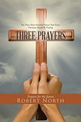 Drei Gebete: Die drei kraftvollsten Gebete, die jeder Christ beten sollte - Three Prayers: The Three Most Powerful Prayers That Every Christian Should Be Praying