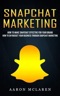Snapchat Marketing: Wie Sie Snapchat effektiv für Ihre Marke nutzen können (How to Skyrocket Your Business Through Snapchat Marketing) - Snapchat Marketing: How to Make Snapchat Effective for Your Brand (How to Skyrocket Your Business Through Snapchat Marketing)